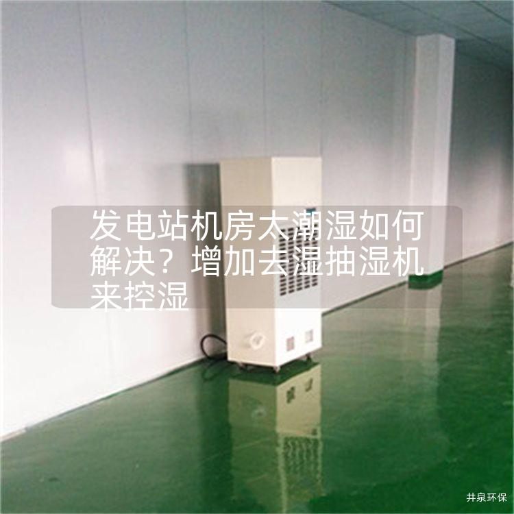 发电站机房太潮湿如何解决？增加去湿抽湿机来控湿
