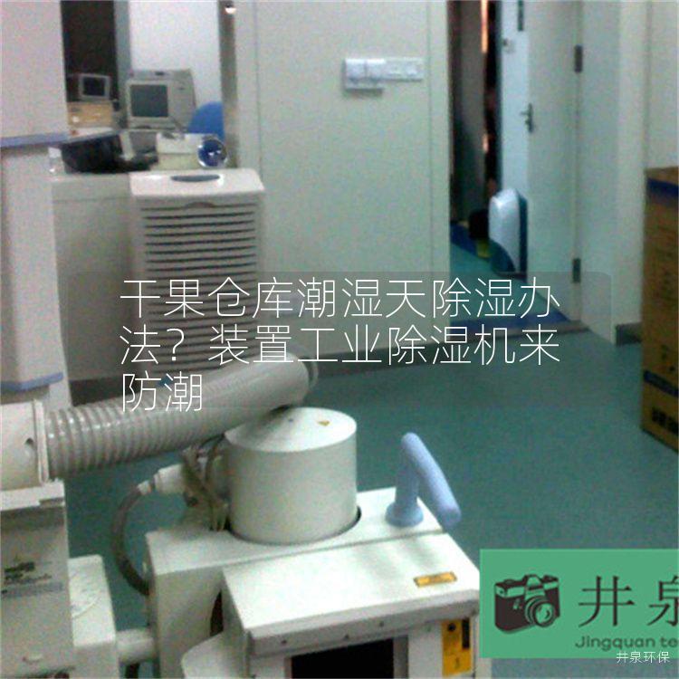 干果仓库潮湿天除湿办法？装置工业除湿机来防潮
