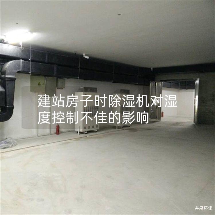 建站房子时除湿机对湿度控制不佳的影响