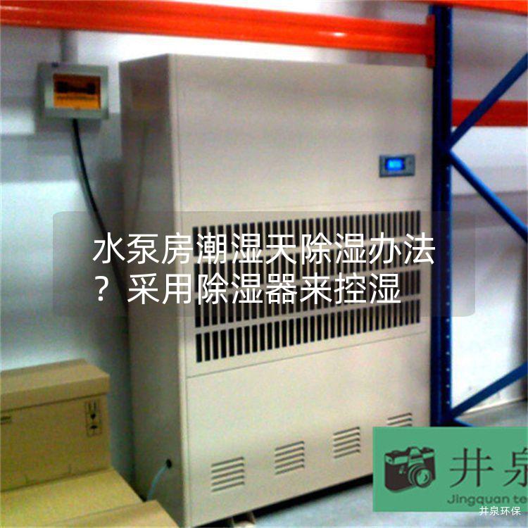 水泵房潮湿天除湿办法？采用除湿器来控湿