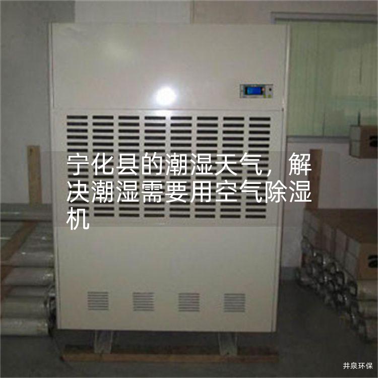 宁化县的潮湿天气，解决潮湿需要用空气除湿机