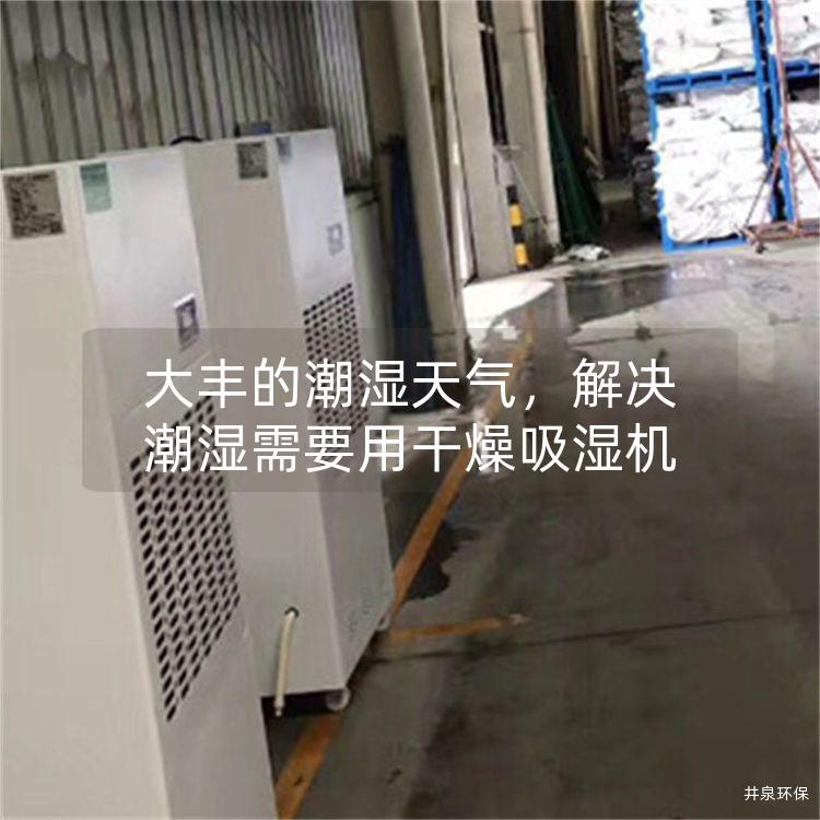 大丰的潮湿天气，解决潮湿需要用干燥吸湿机