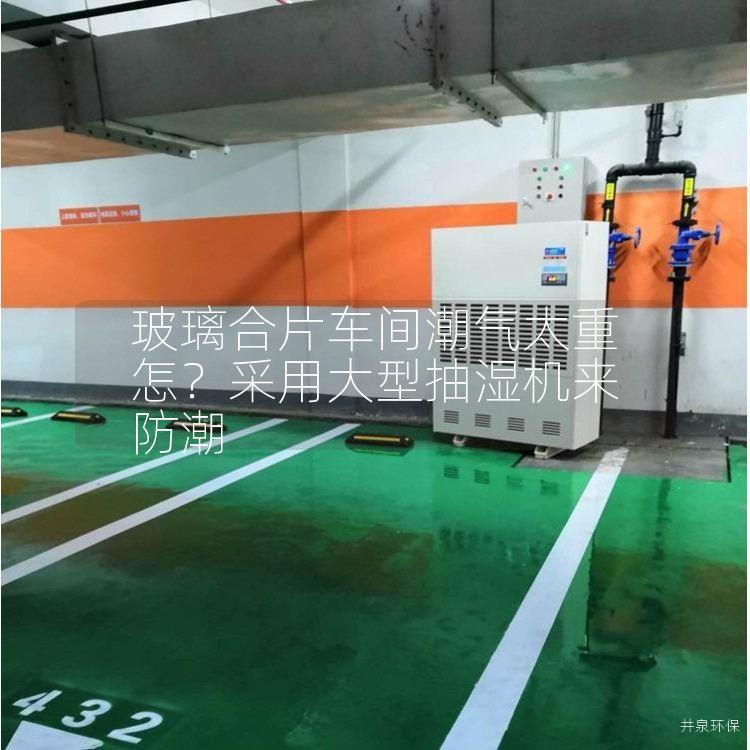 玻璃合片车间潮气太重怎？采用大型抽湿机来防潮